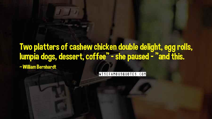 William Bernhardt Quotes: Two platters of cashew chicken double delight, egg rolls, lumpia dogs, dessert, coffee" - she paused - "and this.