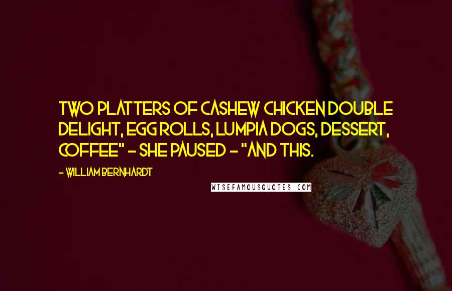 William Bernhardt Quotes: Two platters of cashew chicken double delight, egg rolls, lumpia dogs, dessert, coffee" - she paused - "and this.