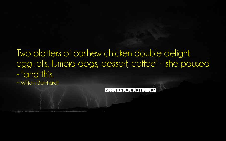 William Bernhardt Quotes: Two platters of cashew chicken double delight, egg rolls, lumpia dogs, dessert, coffee" - she paused - "and this.