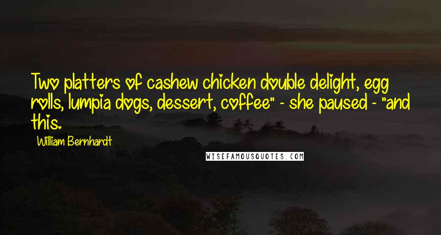 William Bernhardt Quotes: Two platters of cashew chicken double delight, egg rolls, lumpia dogs, dessert, coffee" - she paused - "and this.