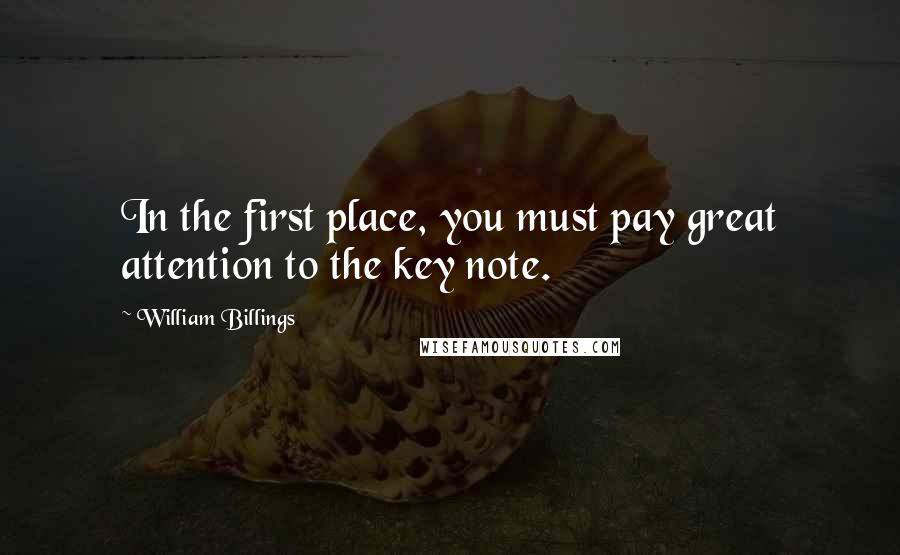 William Billings Quotes: In the first place, you must pay great attention to the key note.