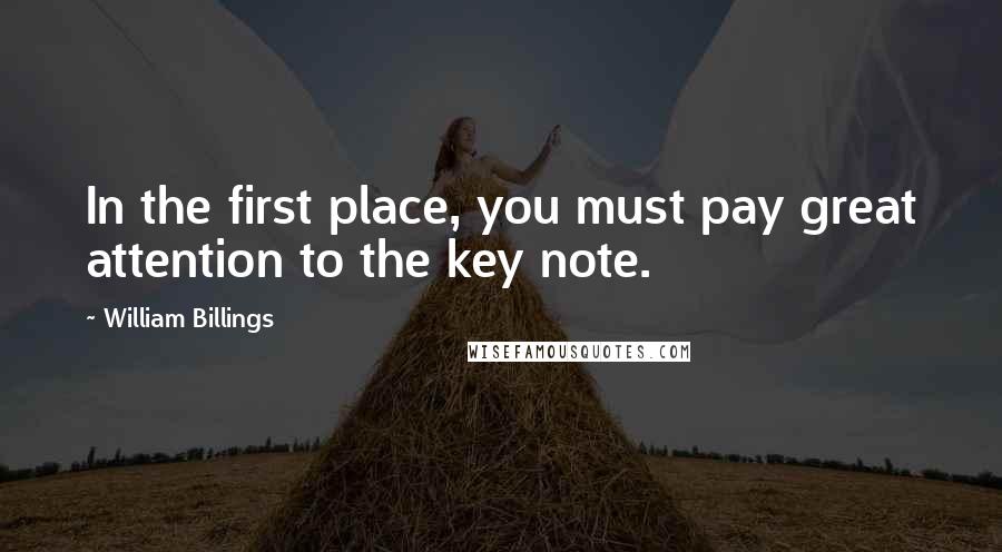 William Billings Quotes: In the first place, you must pay great attention to the key note.