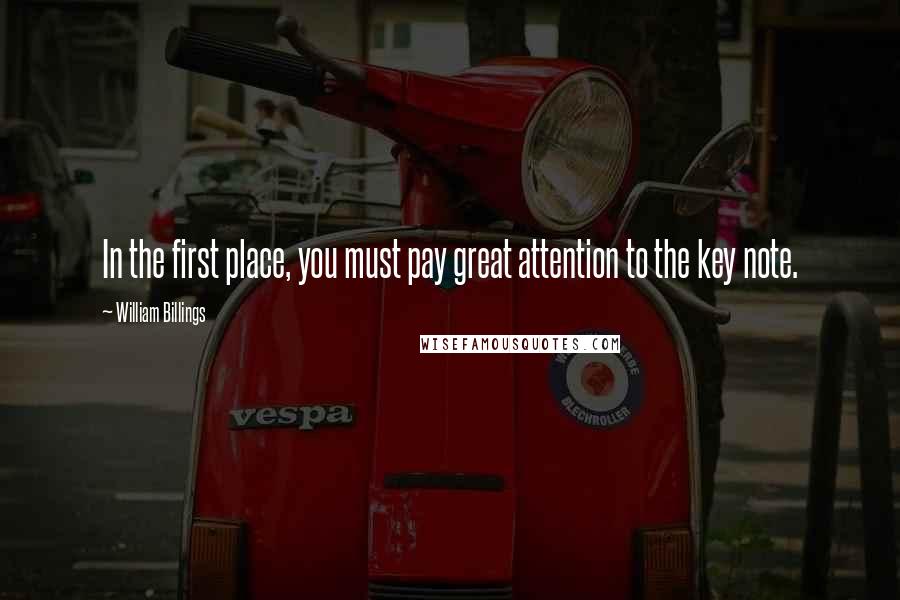 William Billings Quotes: In the first place, you must pay great attention to the key note.