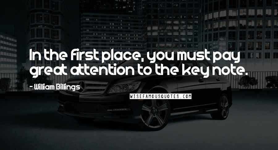 William Billings Quotes: In the first place, you must pay great attention to the key note.