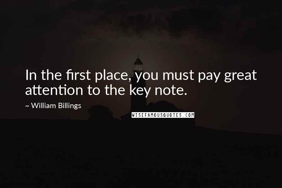 William Billings Quotes: In the first place, you must pay great attention to the key note.