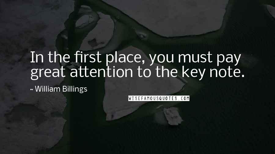 William Billings Quotes: In the first place, you must pay great attention to the key note.