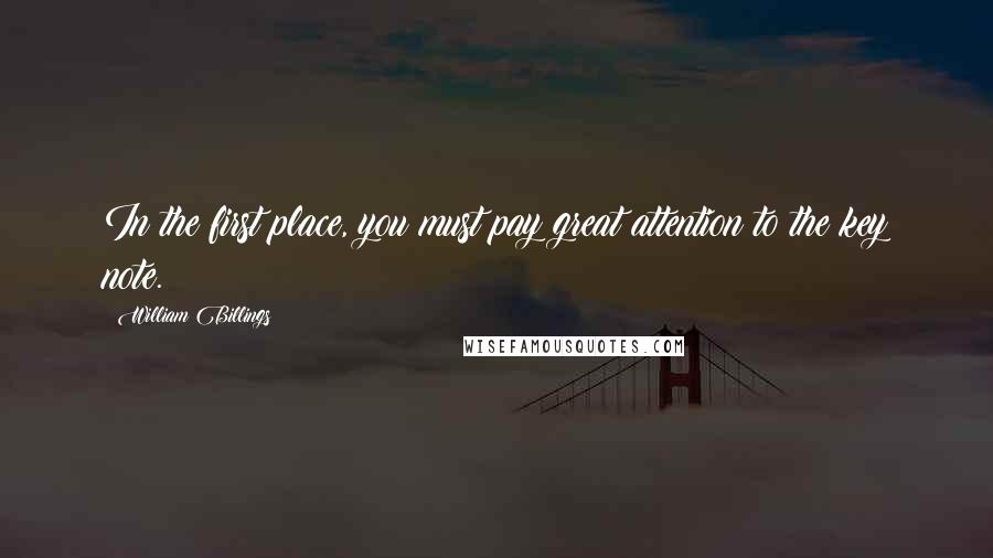 William Billings Quotes: In the first place, you must pay great attention to the key note.