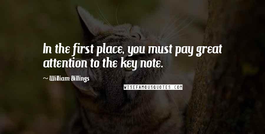 William Billings Quotes: In the first place, you must pay great attention to the key note.