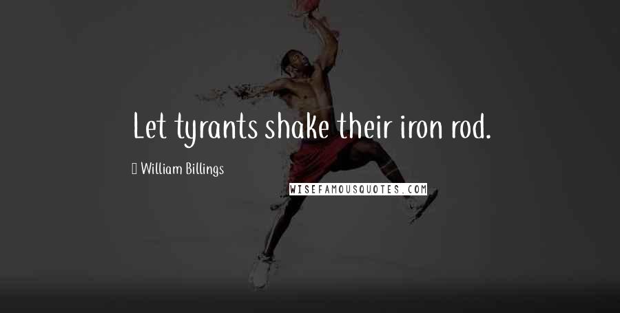 William Billings Quotes: Let tyrants shake their iron rod.