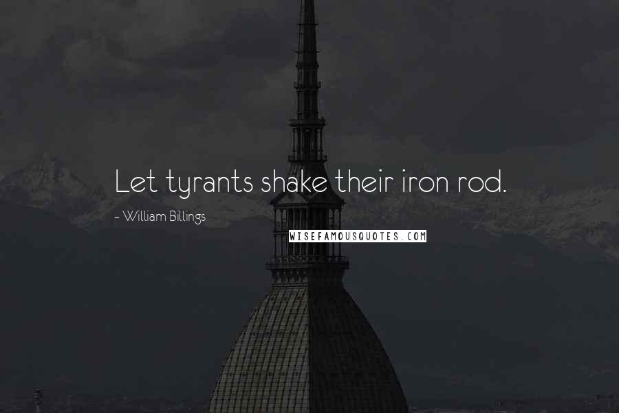 William Billings Quotes: Let tyrants shake their iron rod.
