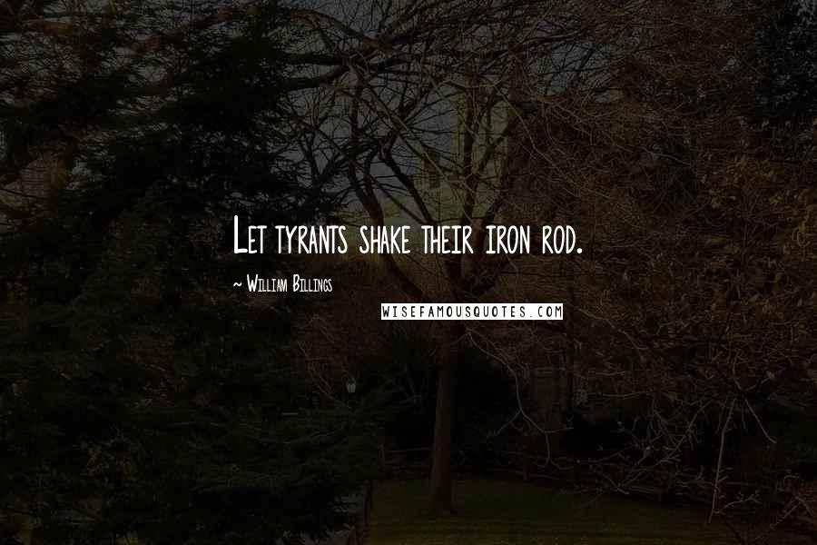 William Billings Quotes: Let tyrants shake their iron rod.