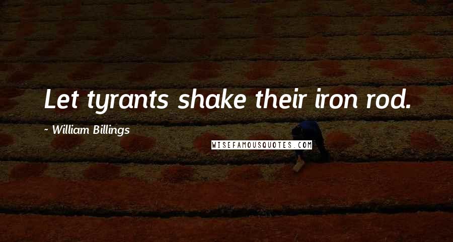 William Billings Quotes: Let tyrants shake their iron rod.
