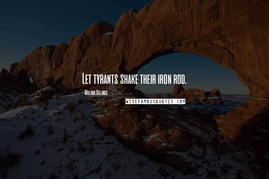 William Billings Quotes: Let tyrants shake their iron rod.