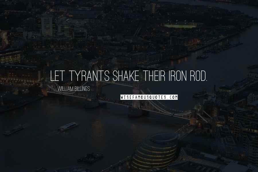 William Billings Quotes: Let tyrants shake their iron rod.