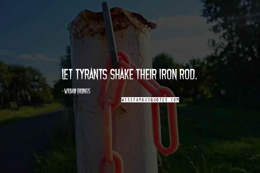 William Billings Quotes: Let tyrants shake their iron rod.