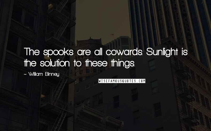 William Binney Quotes: The spooks are all cowards. Sunlight is the solution to these things.