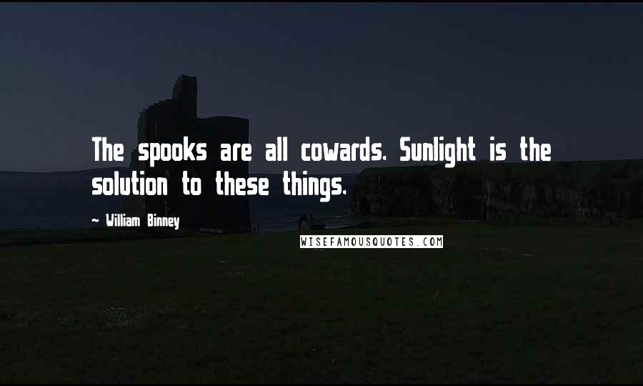 William Binney Quotes: The spooks are all cowards. Sunlight is the solution to these things.