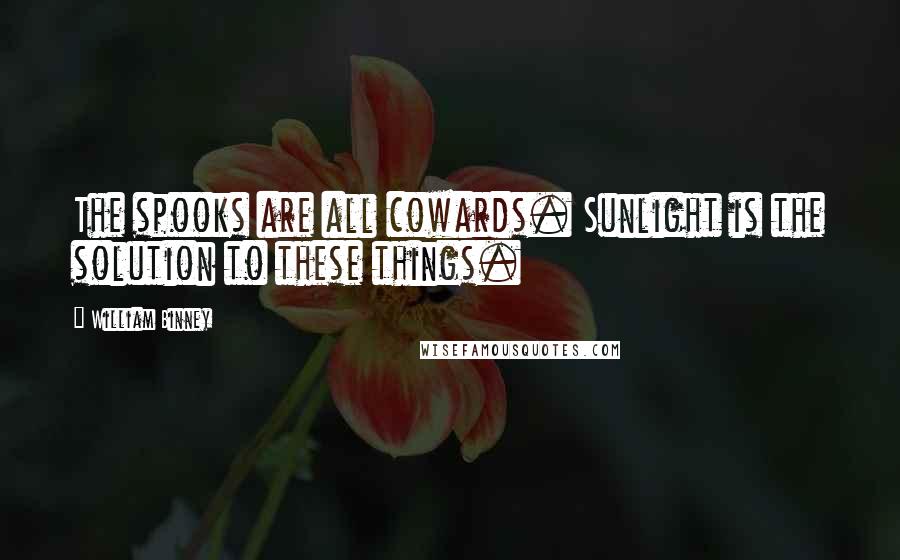 William Binney Quotes: The spooks are all cowards. Sunlight is the solution to these things.
