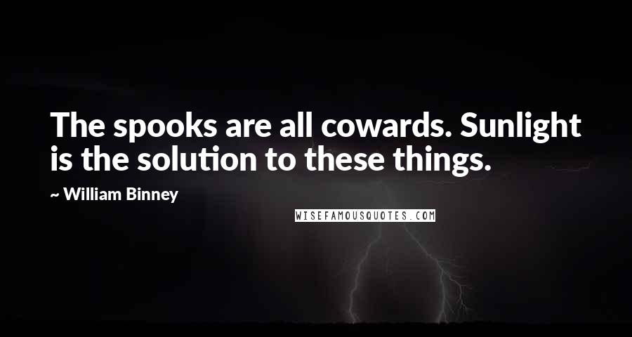 William Binney Quotes: The spooks are all cowards. Sunlight is the solution to these things.