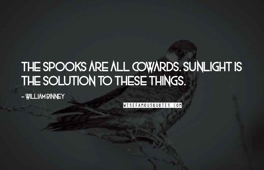 William Binney Quotes: The spooks are all cowards. Sunlight is the solution to these things.