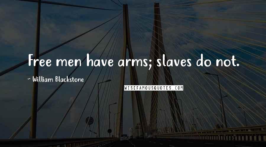 William Blackstone Quotes: Free men have arms; slaves do not.