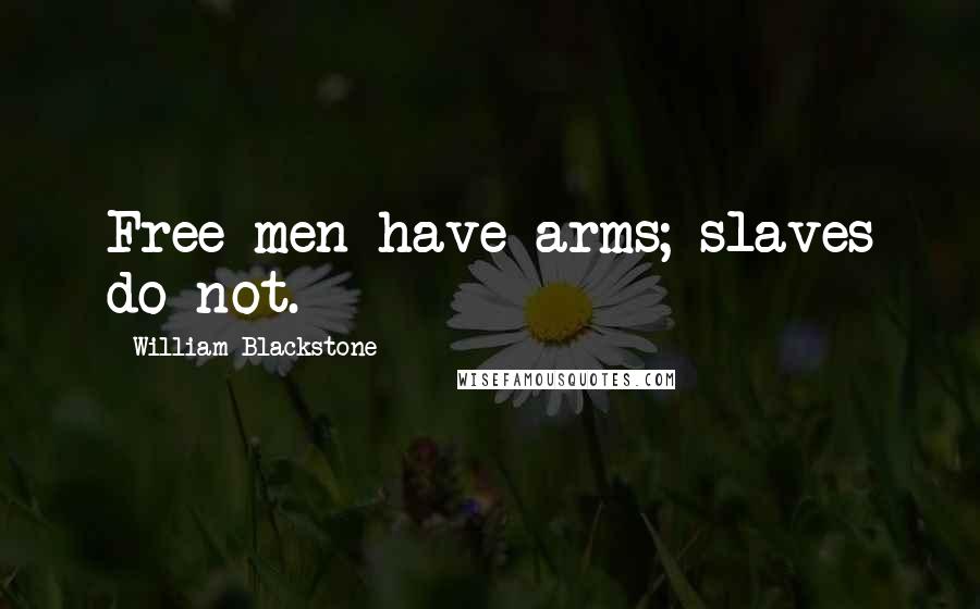 William Blackstone Quotes: Free men have arms; slaves do not.