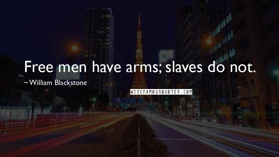 William Blackstone Quotes: Free men have arms; slaves do not.
