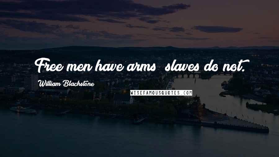 William Blackstone Quotes: Free men have arms; slaves do not.