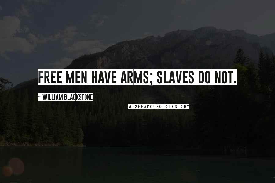 William Blackstone Quotes: Free men have arms; slaves do not.