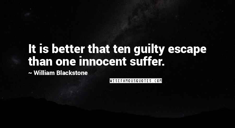 William Blackstone Quotes: It is better that ten guilty escape than one innocent suffer.