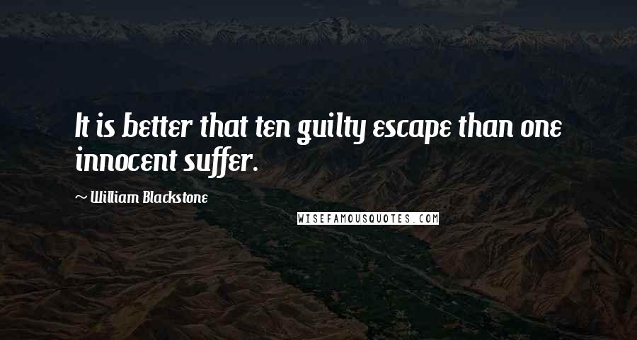 William Blackstone Quotes: It is better that ten guilty escape than one innocent suffer.