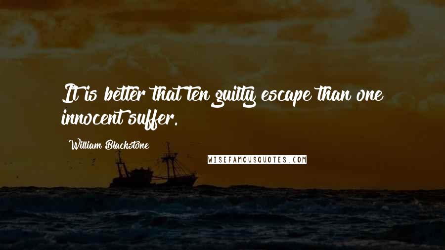 William Blackstone Quotes: It is better that ten guilty escape than one innocent suffer.