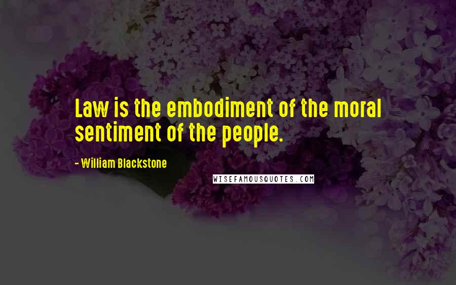 William Blackstone Quotes: Law is the embodiment of the moral sentiment of the people.