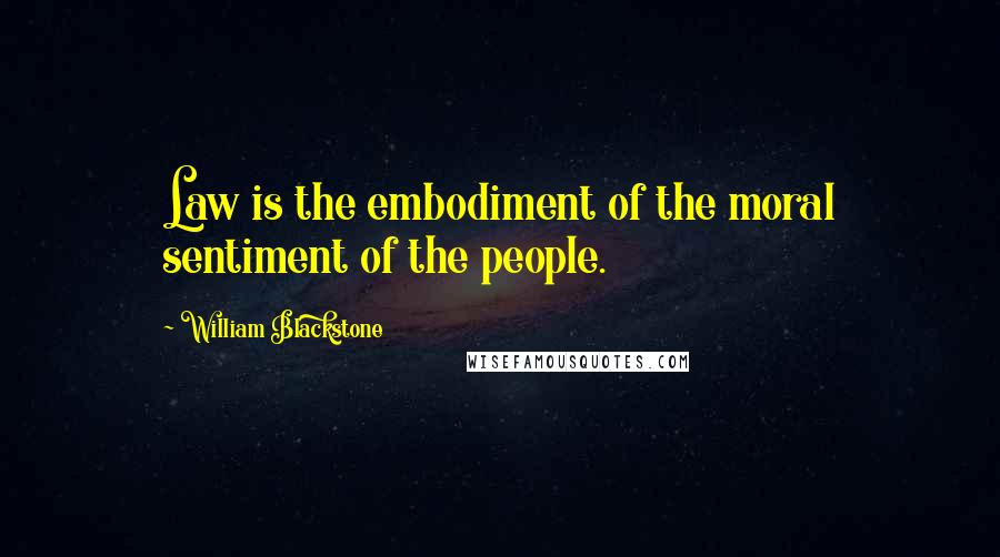 William Blackstone Quotes: Law is the embodiment of the moral sentiment of the people.