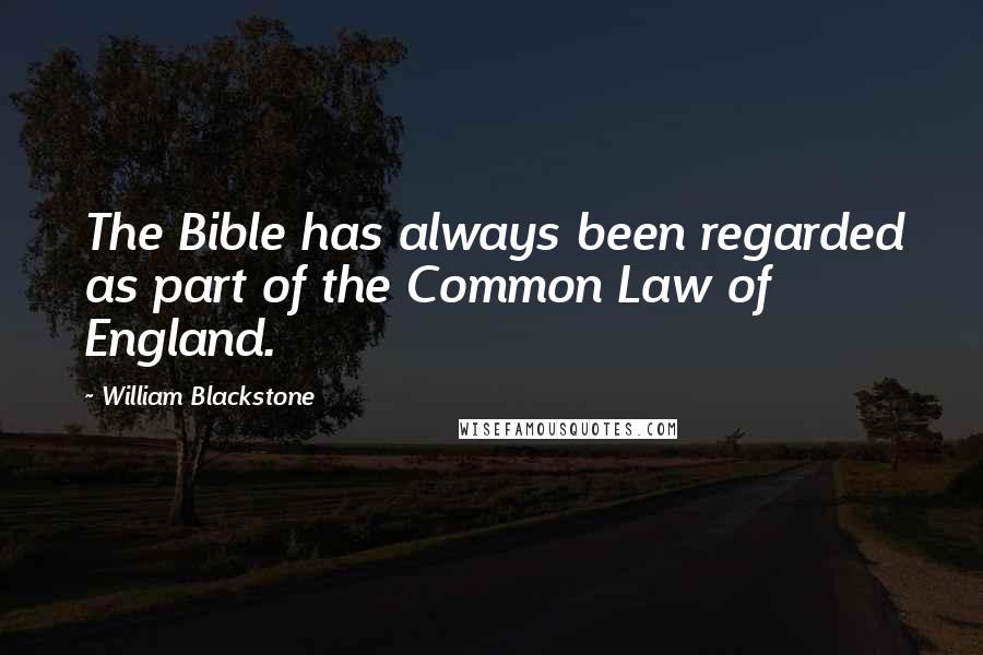 William Blackstone Quotes: The Bible has always been regarded as part of the Common Law of England.