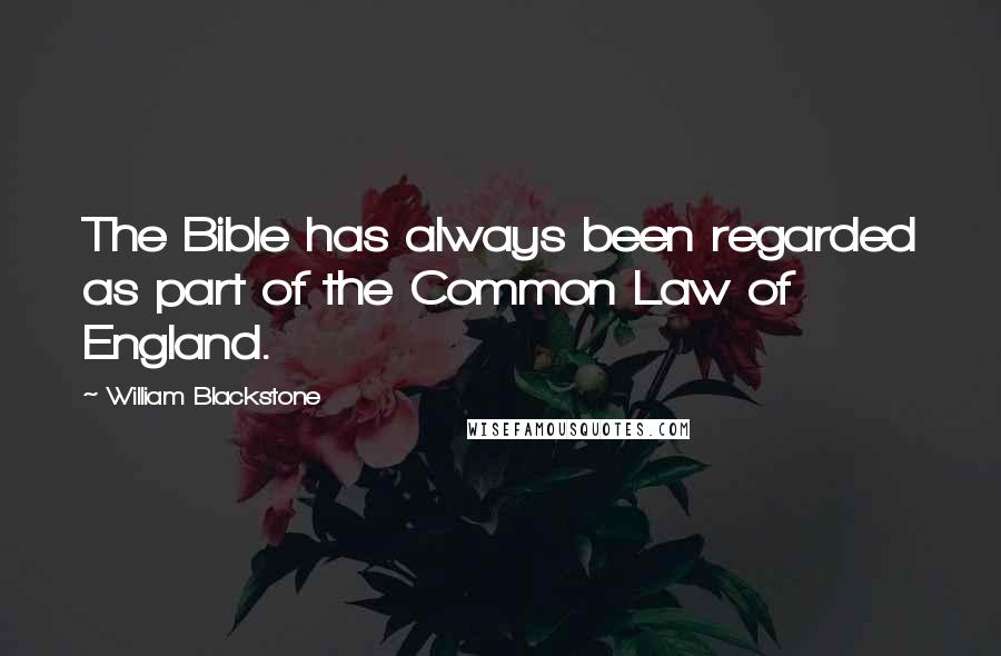 William Blackstone Quotes: The Bible has always been regarded as part of the Common Law of England.