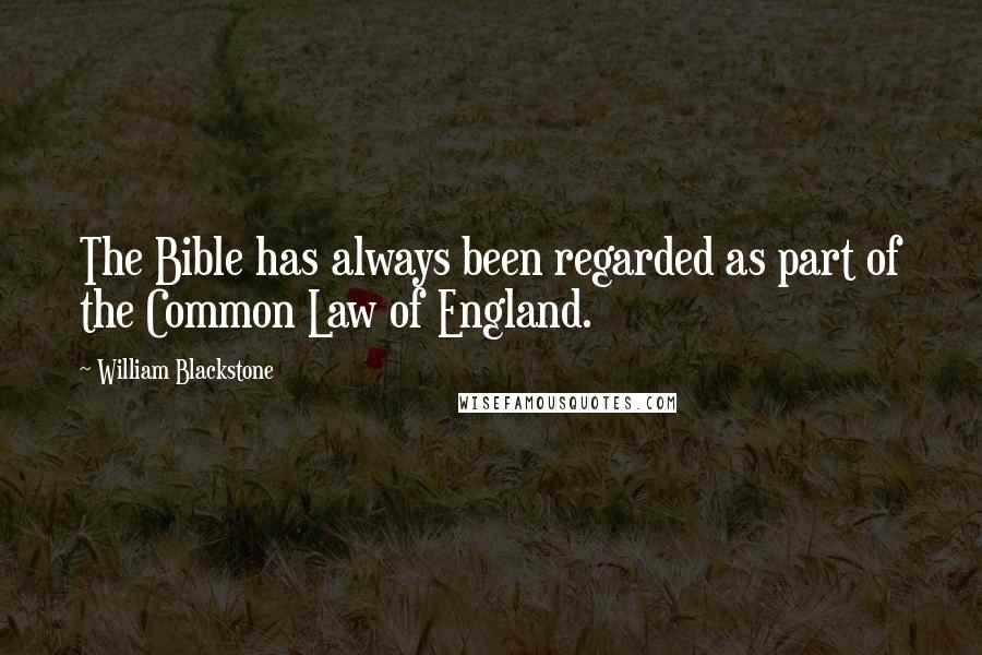 William Blackstone Quotes: The Bible has always been regarded as part of the Common Law of England.