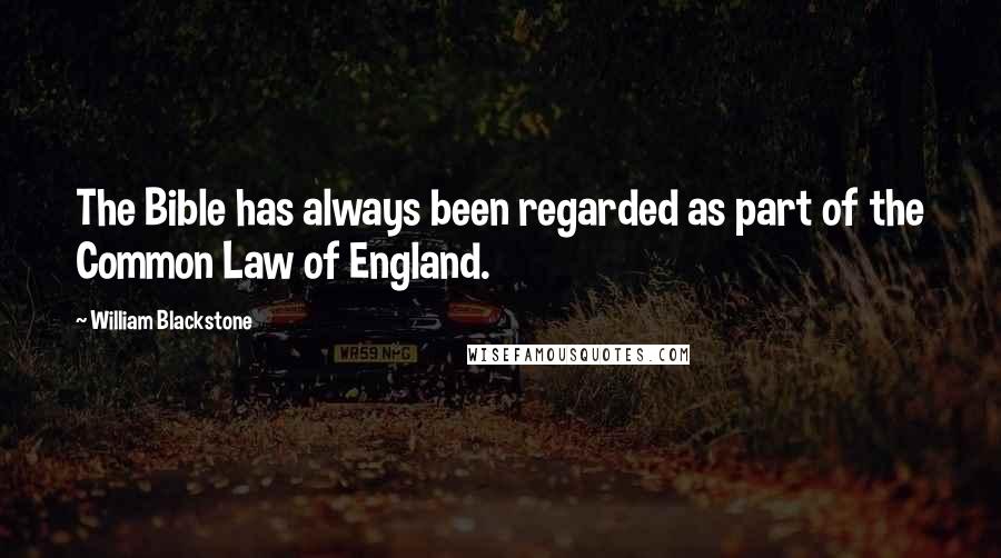 William Blackstone Quotes: The Bible has always been regarded as part of the Common Law of England.