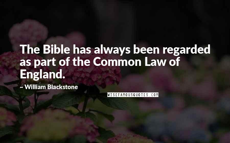 William Blackstone Quotes: The Bible has always been regarded as part of the Common Law of England.