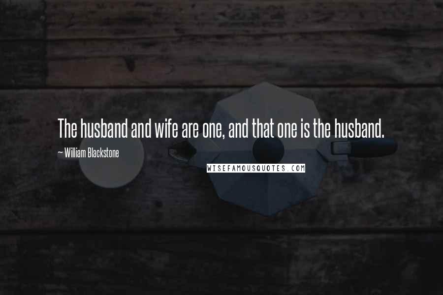 William Blackstone Quotes: The husband and wife are one, and that one is the husband.