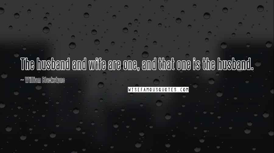 William Blackstone Quotes: The husband and wife are one, and that one is the husband.