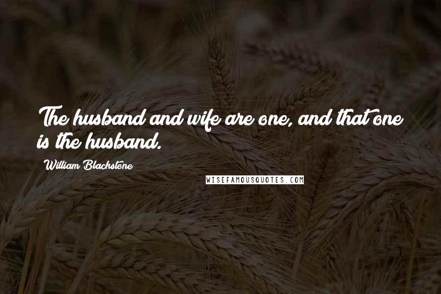 William Blackstone Quotes: The husband and wife are one, and that one is the husband.