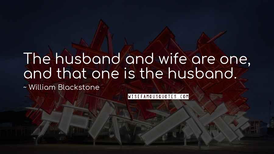 William Blackstone Quotes: The husband and wife are one, and that one is the husband.