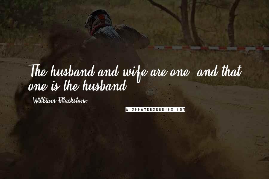 William Blackstone Quotes: The husband and wife are one, and that one is the husband.