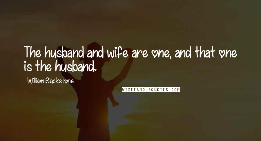 William Blackstone Quotes: The husband and wife are one, and that one is the husband.