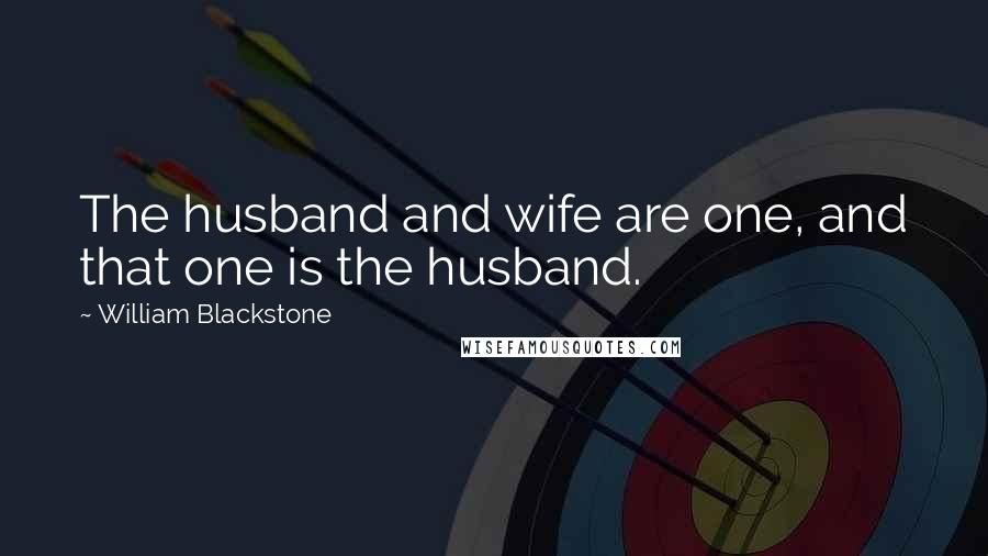 William Blackstone Quotes: The husband and wife are one, and that one is the husband.