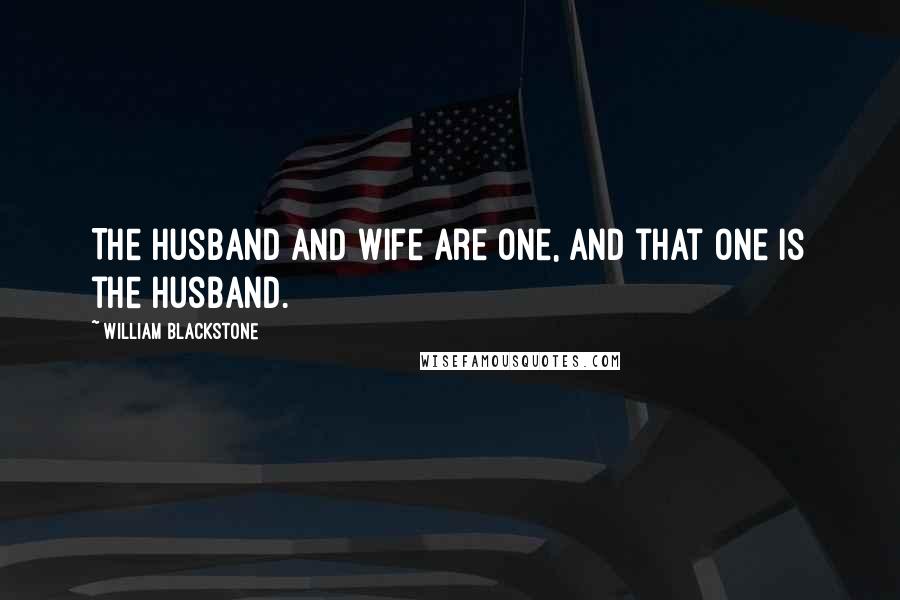 William Blackstone Quotes: The husband and wife are one, and that one is the husband.