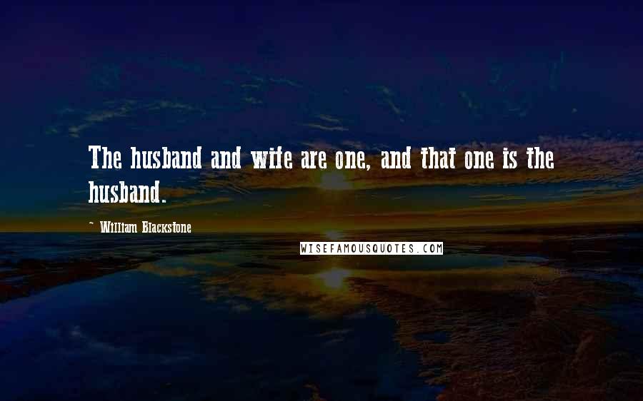 William Blackstone Quotes: The husband and wife are one, and that one is the husband.