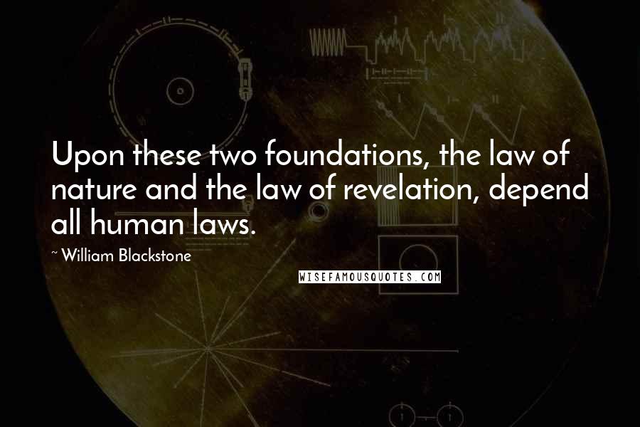 William Blackstone Quotes: Upon these two foundations, the law of nature and the law of revelation, depend all human laws.