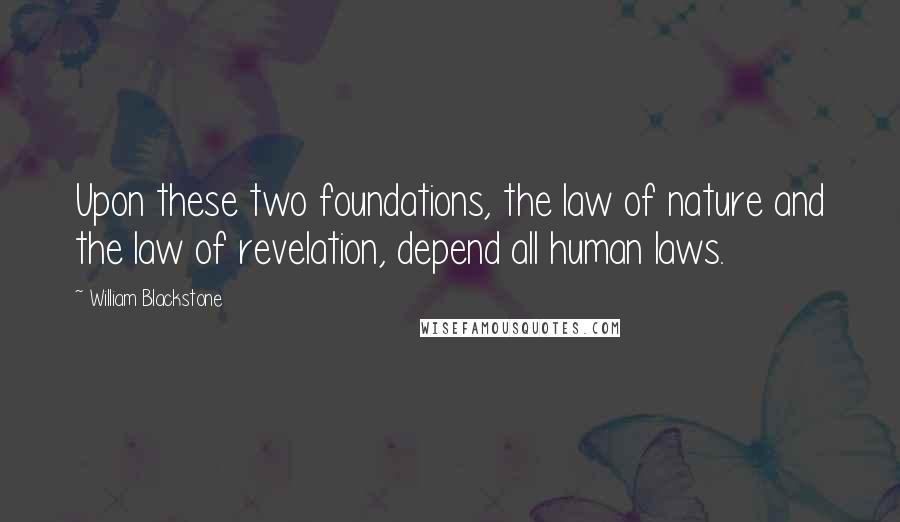 William Blackstone Quotes: Upon these two foundations, the law of nature and the law of revelation, depend all human laws.